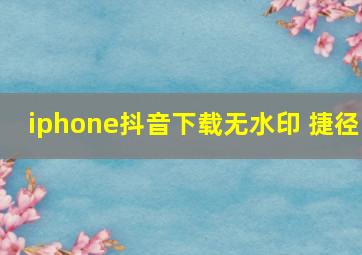 iphone抖音下载无水印 捷径